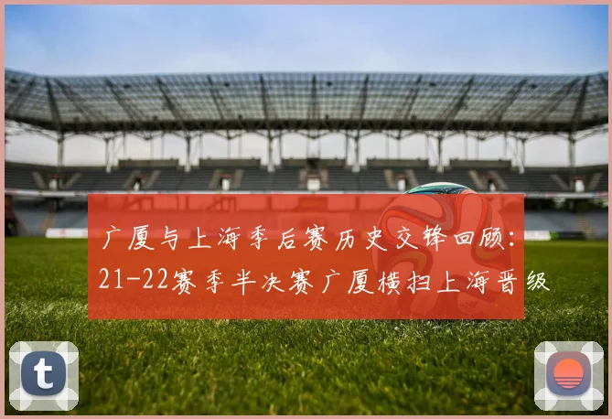 广厦与上海季后赛历史交锋回顾：21-22赛季半决赛广厦横扫上海晋级决赛