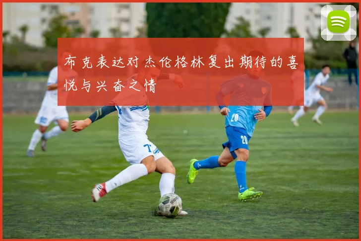布克表达对杰伦格林复出期待的喜悦与兴奋之情