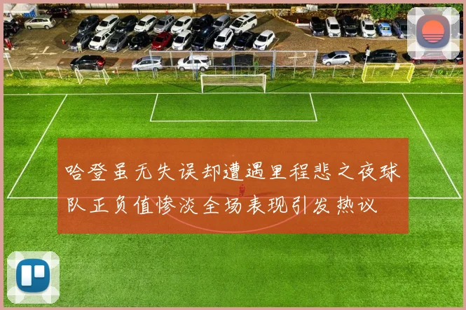 哈登虽无失误却遭遇里程悲之夜球队正负值惨淡全场表现引发热议