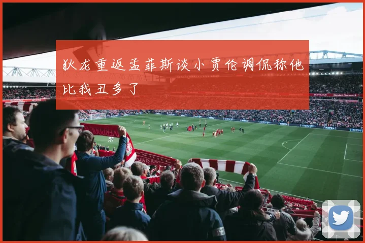 狄龙重返孟菲斯谈小贾伦调侃称他比我丑多了