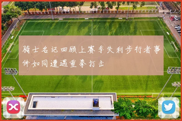 骑士名记回顾上赛季失利步行者事件如同遭遇重拳打击