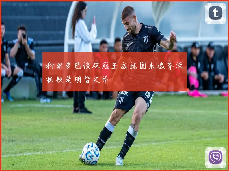 科尔多巴谈双冠王成就国米选齐沃执教是明智之举