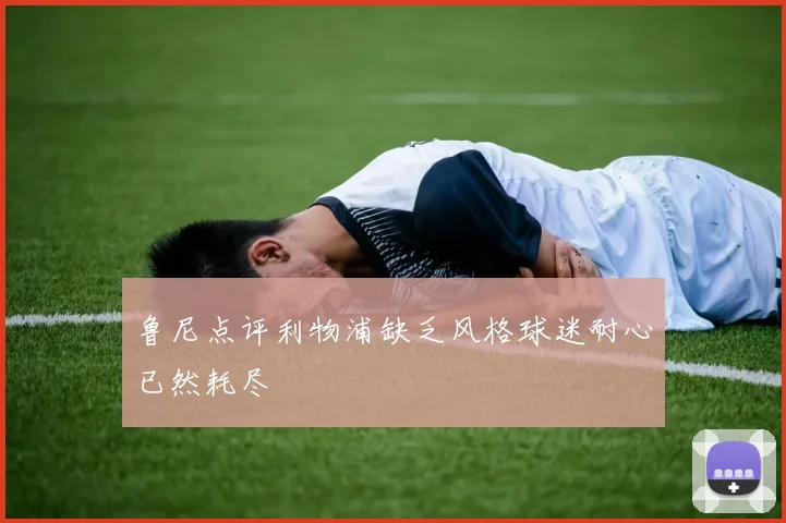 鲁尼点评利物浦缺乏风格球迷耐心已然耗尽
