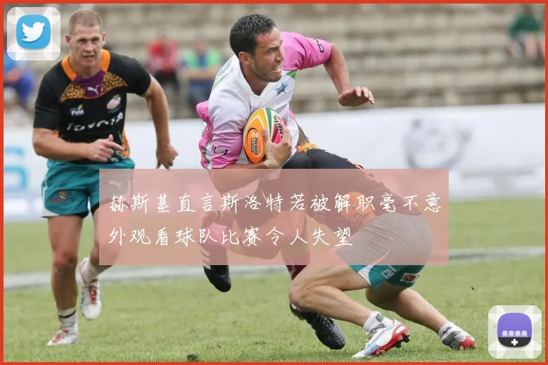 赫斯基直言斯洛特若被解职毫不意外观看球队比赛令人失望