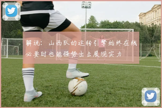 解说：山西队的运转引擎始终在线必要时也能强势出击展现实力